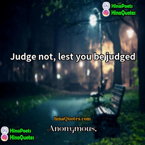 Anonymous Quotes | Judge not, lest you be judged.
 